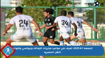 الجمعة 1-8-2025: تعرف على مواعيد مباريات الزمالك وبروكسي وقنوات النقل الحصرية